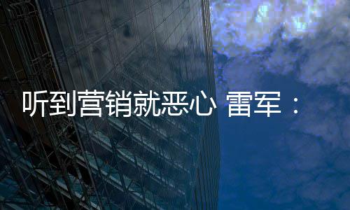 我们的好都营销营销意黑听到心 小米雷军就恶说是友商故
