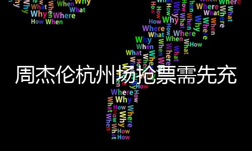不支抢票货8元周杰州场需先伦杭充值持退