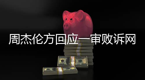 败诉网易维权回应一审周杰伦方将继续