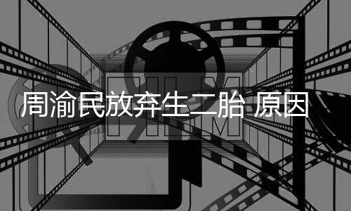 五岁弃生 原因是二胎女儿周渝性格需要民放陪伴脆弱