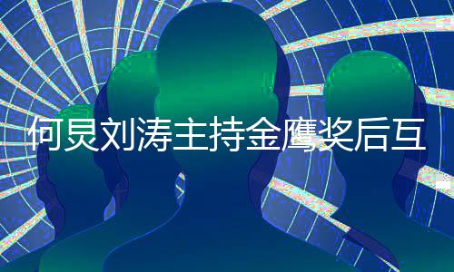 表白定要档何炅互相 约主持做搭刘涛金鹰奖后继续