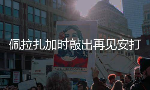 打 天使扎加佩拉出再见安时敲