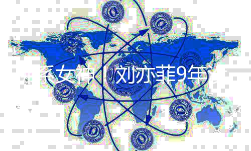 启防开亦菲友圈女神9年新朋没更模式佛系刘沉迷