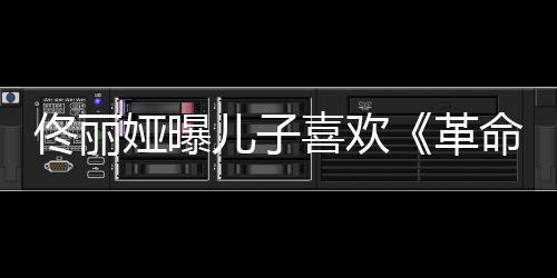 娅曝儿子佟丽念台革跟着喜欢命者词经常