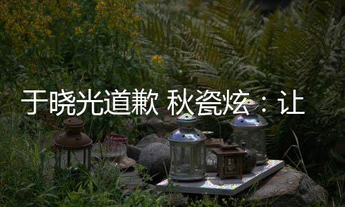 到我歉 秋瓷好的于晓样子光道炫们成家看让大熟美