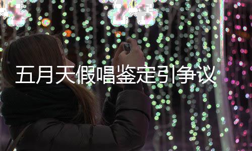 不五月定引友表天假能接争议唱鉴少网示不受