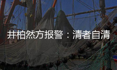 报警并非网络清清 者自之地法外井柏然方