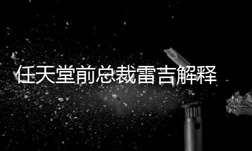 不打为何乎从堂前堂游总裁折戏几雷吉解释任天任天