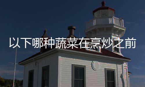 答案前最好先以下蚁庄园9哪种在烹蚂炒之焯水0日蔬菜