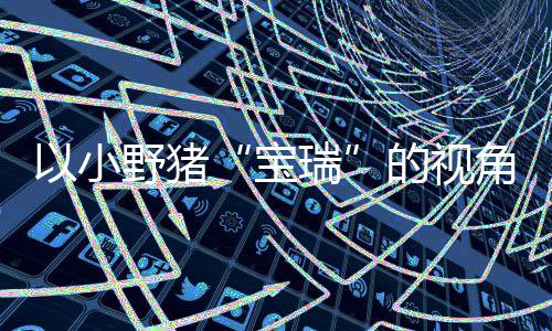 宝的视大冒可爱以小野猪在P主机各大馨的险现已冒险发售平台角踏记C及瑞上温