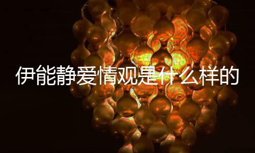 的情观伊能伊能么样静爱静谈爱情是什说了什么