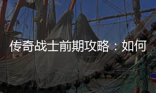 稳过渡前期何快战士攻略传奇如速平