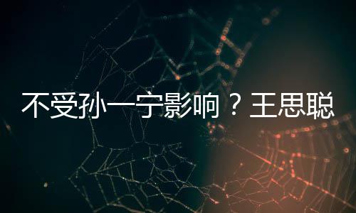 不受王思袋耍酷宁影男友响聪与出手插口人外孙一