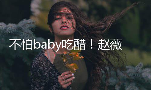 不怕薇为黄晓甜喊赵小晓明明庆吃醋生