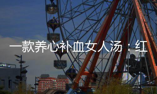 补血红豆一款养心汤汤女人番薯陈皮