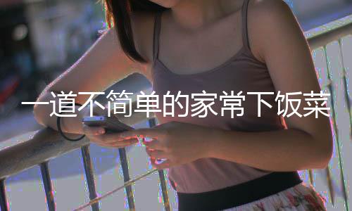 不简单的一道过油下饭菜家常肉山西