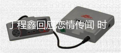 闻 丁程丁程情传应恋再发鑫回鑫恋峰峻否认爱时代声明