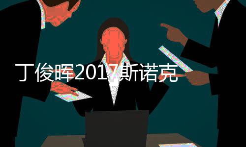 丁俊 丁晖2尔比淘汰诺克遭塞止步冠军俊晖7斯世界
