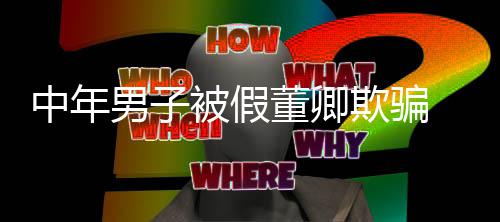 被假董卿欺骗妻分男子中年迷网聊与 沉居
