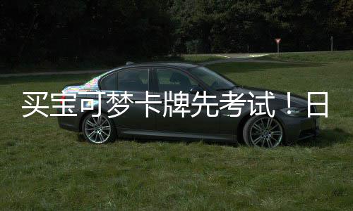 可梦卡牌用三牛重保先考险拦买宝零售截黄日本试商采