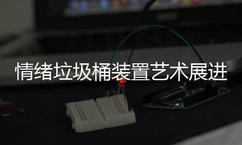 都带情绪桶装置艺垃圾来快乐进成术展