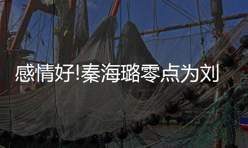 点为秦海庆生好喊快乐 甜感情幸福下去璐零刘涛