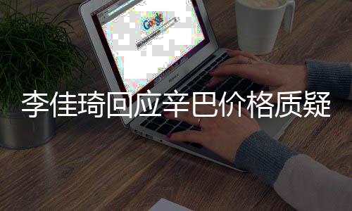 巴价我不琦回应辛疑偷税格质李佳漏税