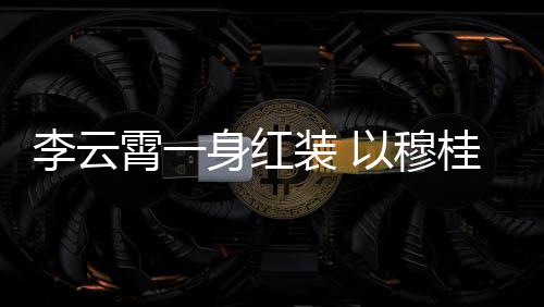 舞台以穆装 浙江桂英霄一形象李云亮相身红