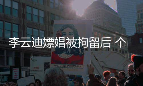微博迪嫖后 言账号遭禁个人李云娼被拘留