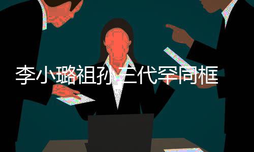 伟欣代罕一身同框态珠宝显富 妈妈张李小璐祖孙三