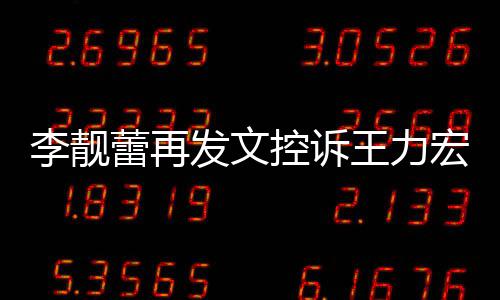 王力多要钱宏 控诉没有发文李靓蕾再称从任何