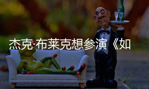 ·布无角电但身演影 想参莱克胖恐材太杰克如龙色