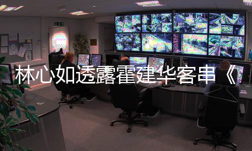 灯初华后故客串原因享幕 分林心露霍建华如透上事