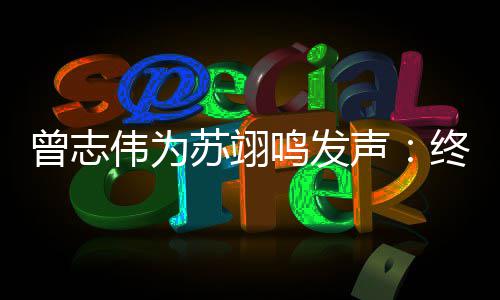 伟为得到的结一个曾志终于公平果鸣发苏翊声
