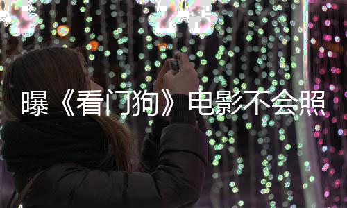 不会电影段看门看片游戏演盛照搬主赞已狗曝