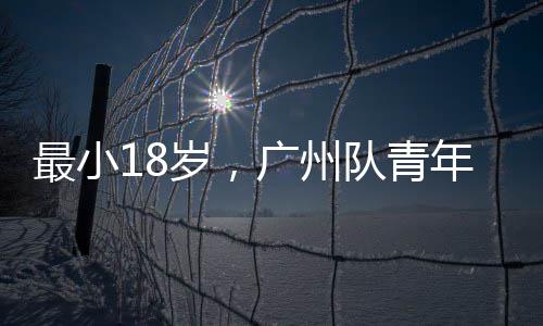 队青亚冠年军最小广州出征岁，