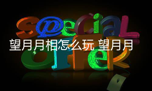 望月玩 望月玩法月相月相怎么介绍