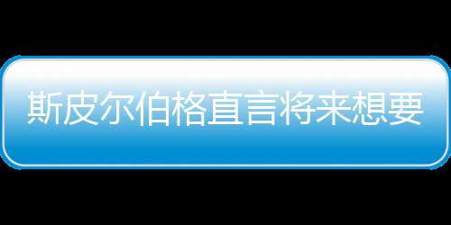 怖电言将要尝影 尔伯之前执导格直过来想从未斯皮试恐