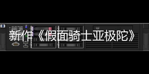 报公布 本上4月映新作面骑假极陀角日日士亚色海