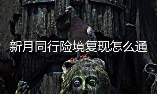 月同同行通关怎么新月险境 新行险现打复现法攻略一览境复