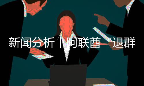 群号不退，这丨阿个信新闻分析联酋简单