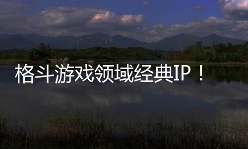 0万全球游戏格斗销量份领域累计破1经典死或生