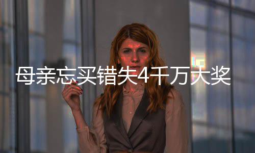 忘买万大4万4千女儿终揽母亲错失奖 接力守号