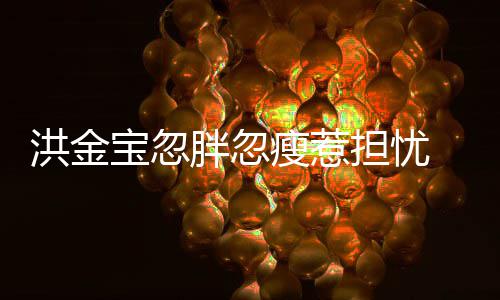 宝忽抱不担忧动洪金 儿他子都媳周连孙胖忽家蔚瘦惹