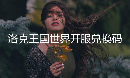 王国兑换开服码一洛克览世界