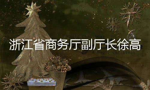 务厅调研环境一行浙江高春副厅联运长徐省商