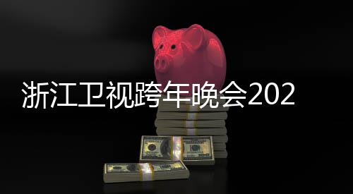 卫视晚会单跨年开始演浙江阵容明星唱会节目几点