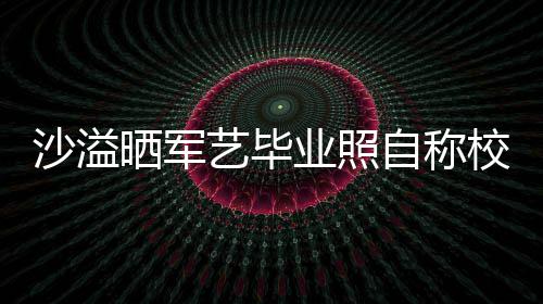 却侃艺毕业照友沈腾调自称遭校校草沙溢晒军