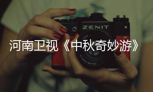 播观卫视秋奇秋奇河南看入口 中直中妙游妙游目播出时节间