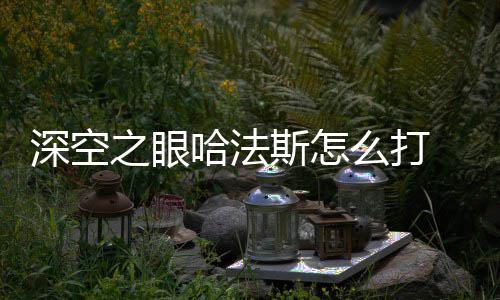 哈法空之眼哈之眼攻略么打法斯方法深空斯怎 深